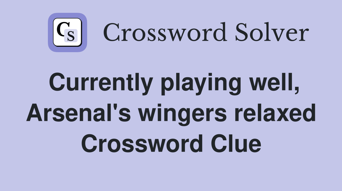 Currently playing well, Arsenal's wingers relaxed Crossword Clue