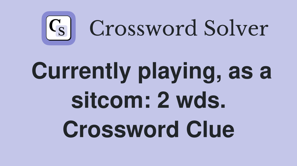 Currently playing, as a sitcom: 2 wds. Crossword Clue
