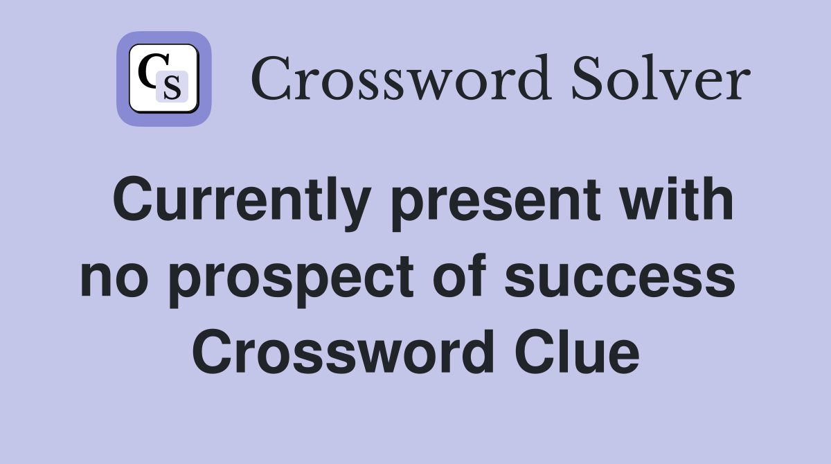 Currently present with no prospect of success  Crossword Clue