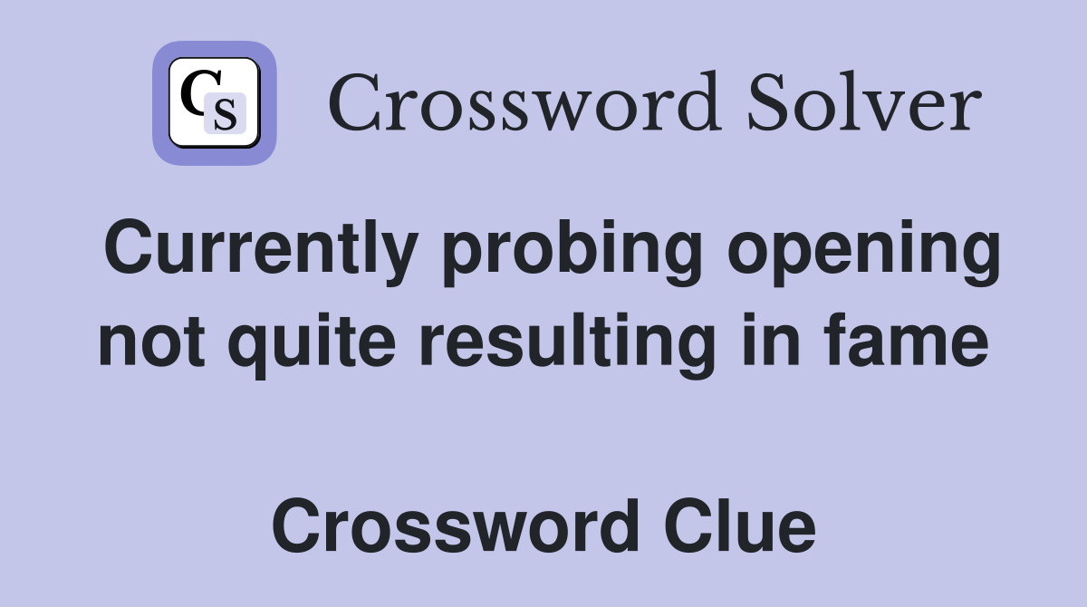 Currently probing opening not quite resulting in fame  Crossword Clue