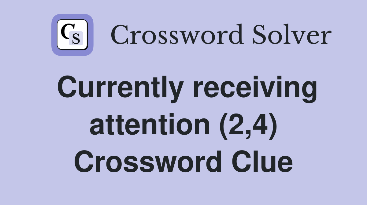 Currently receiving attention (2,4) Crossword Clue
