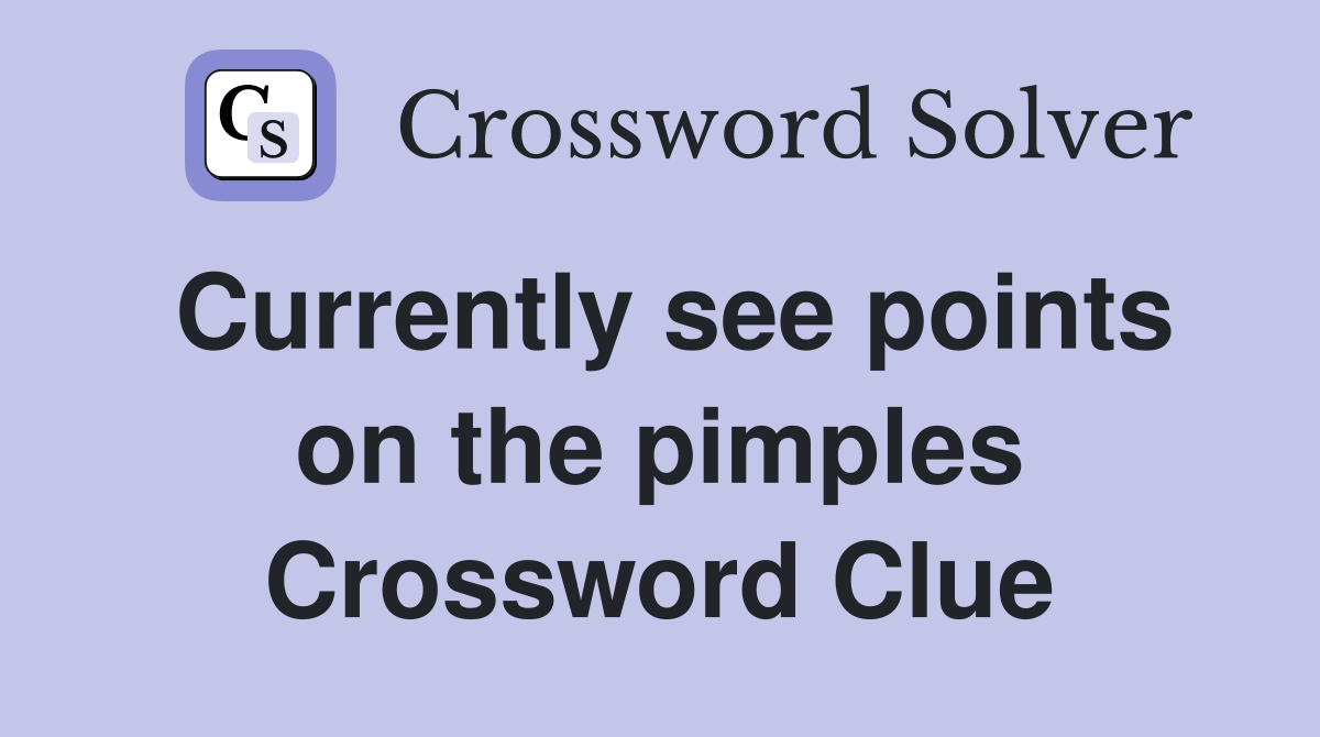 Currently see points on the pimples Crossword Clue