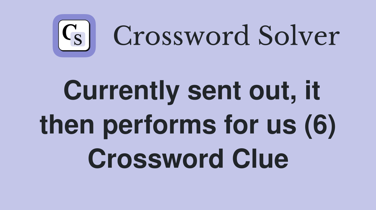 Currently sent out, it then performs for us (6) Crossword Clue