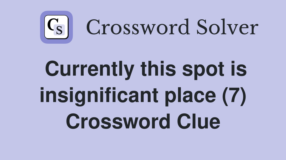 Currently this spot is insignificant place (7) Crossword Clue