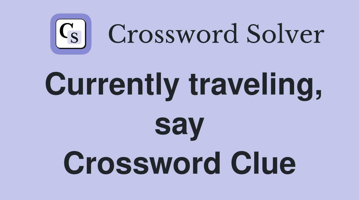 Currently traveling, say Crossword Clue