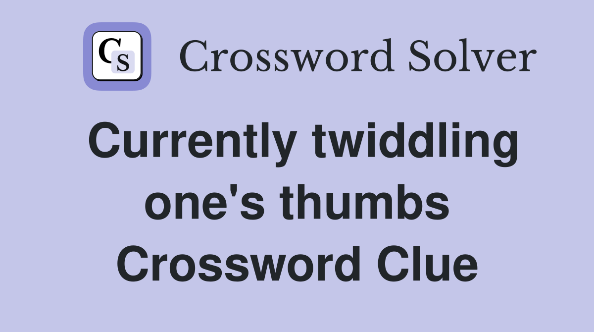 Currently twiddling one's thumbs Crossword Clue