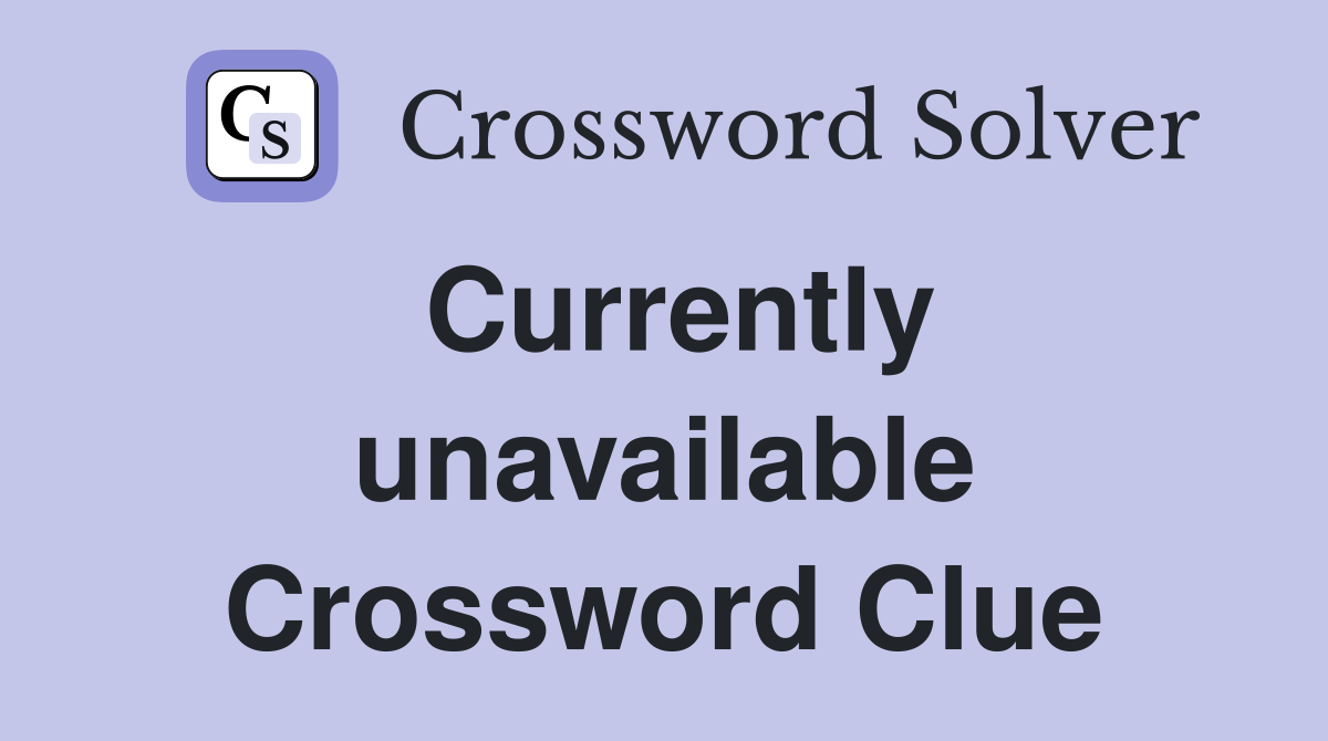 Currently unavailable Crossword Clue