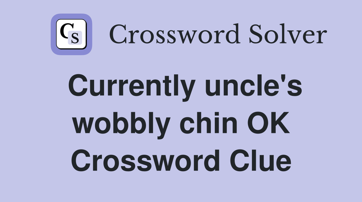 Currently uncle's wobbly chin OK Crossword Clue
