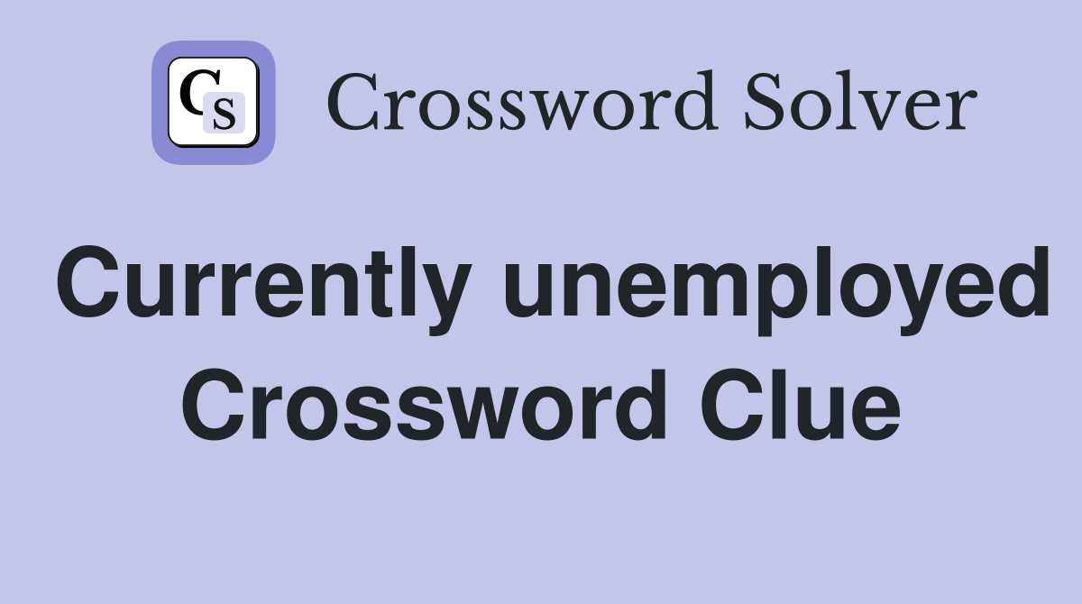 Currently unemployed Crossword Clue