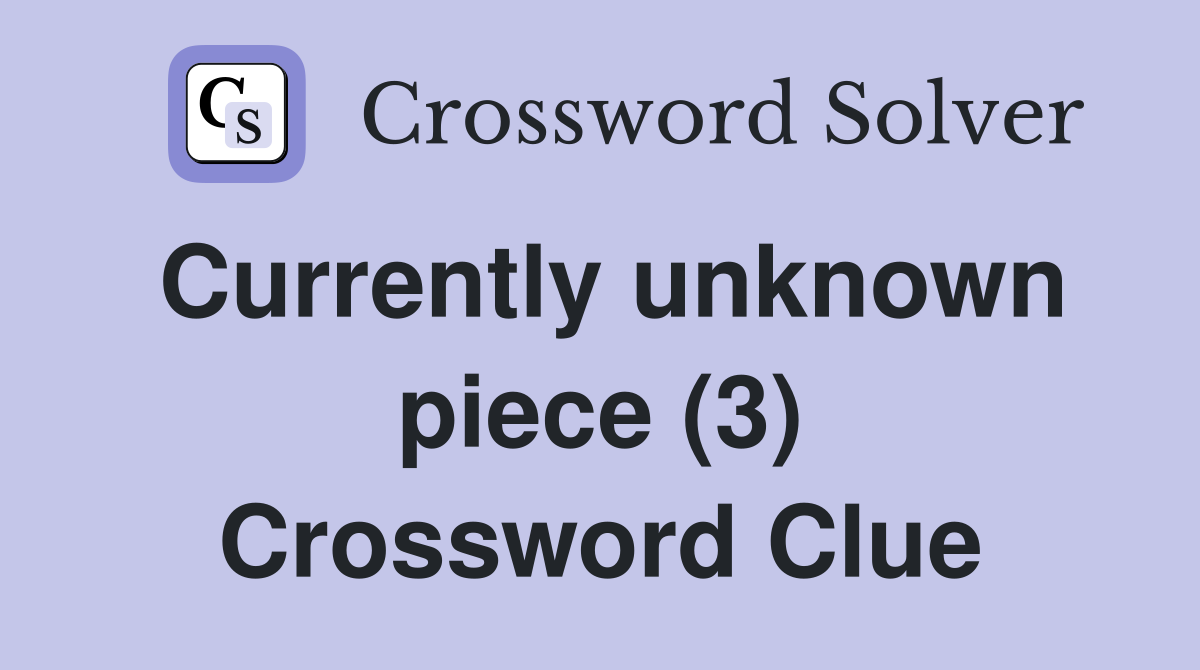 Currently unknown piece (3) Crossword Clue