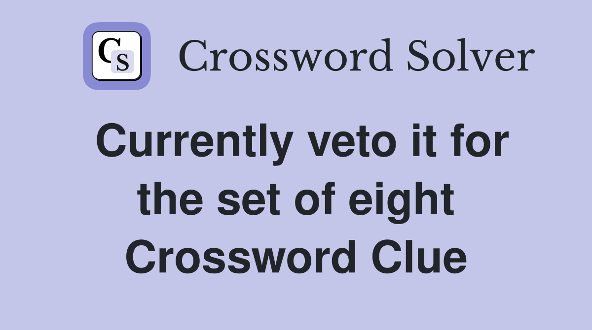 Currently veto it for the set of eight Crossword Clue