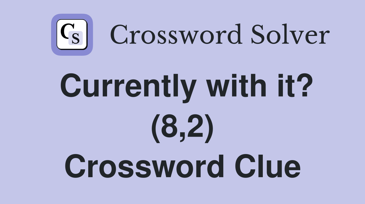 Currently with it? (8,2) Crossword Clue