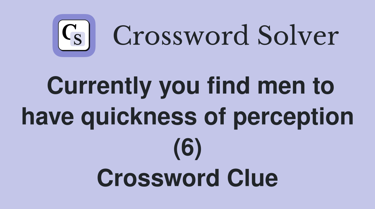 Currently you find men to have quickness of perception (6) Crossword Clue
