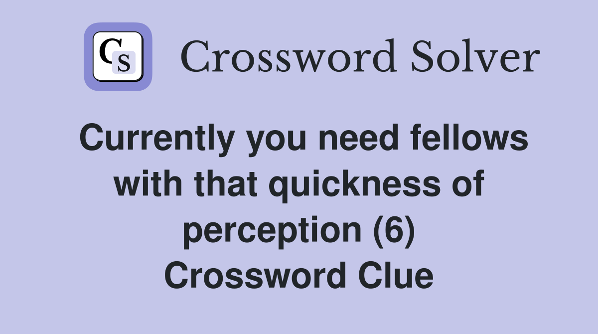 Currently you need fellows with that quickness of perception (6) Crossword Clue