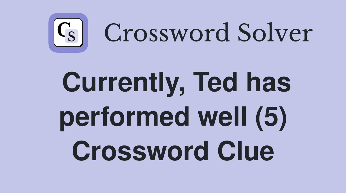Currently, Ted has performed well (5) Crossword Clue