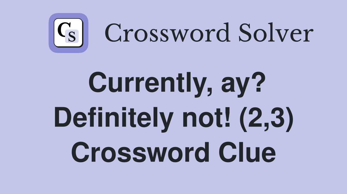 Currently, ay? Definitely not! (2,3) Crossword Clue