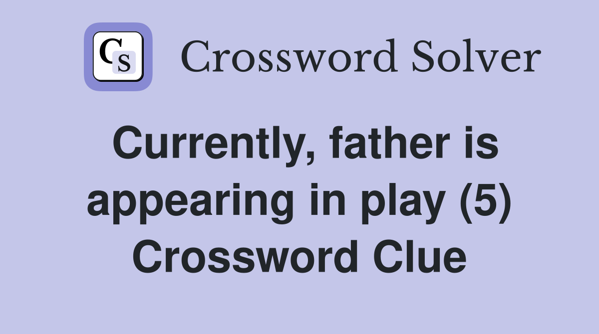 Currently, father is appearing in play (5) Crossword Clue