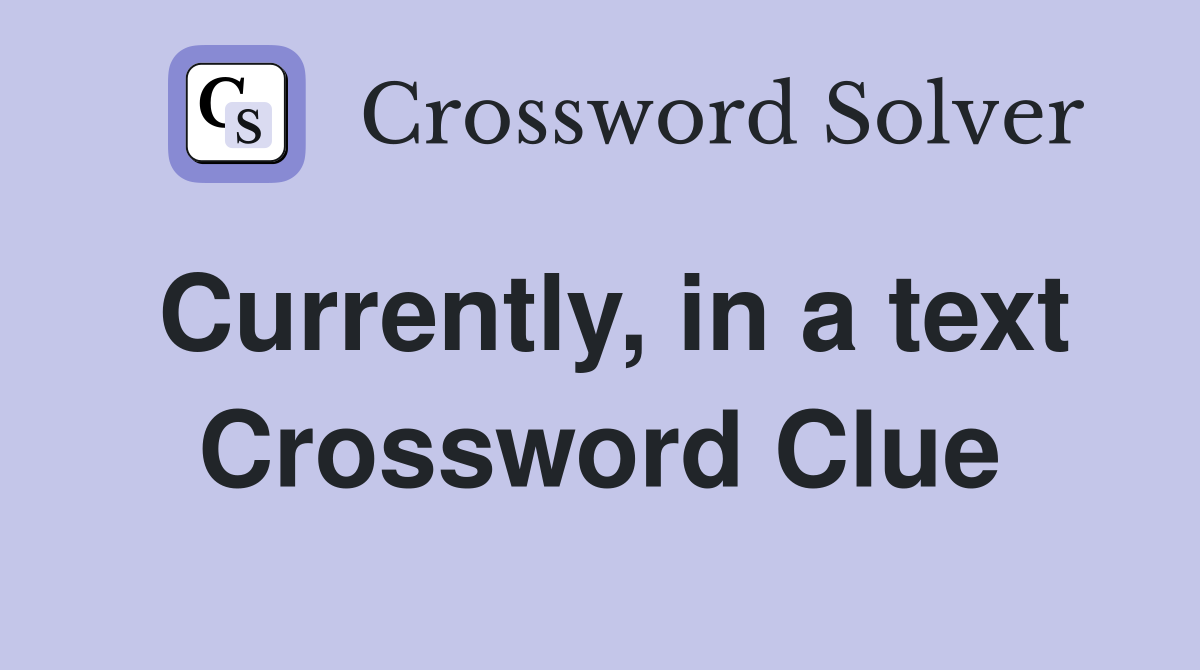 Currently, in a text Crossword Clue