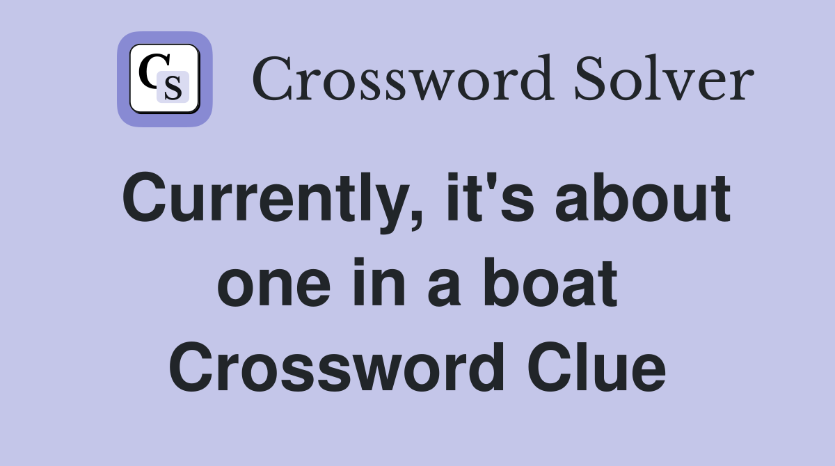 Currently, it's about one in a boat Crossword Clue