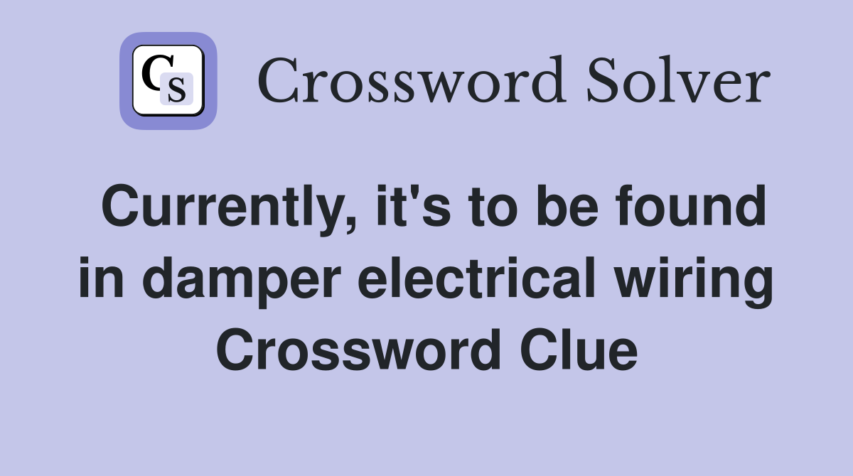 Currently, it's to be found in damper electrical wiring Crossword Clue
