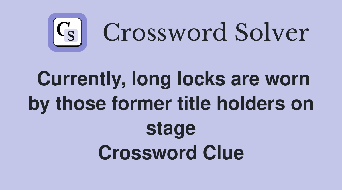 Currently, long locks are worn by those former title holders on stage Crossword Clue