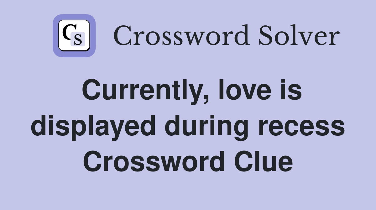 Currently, love is displayed during recess Crossword Clue