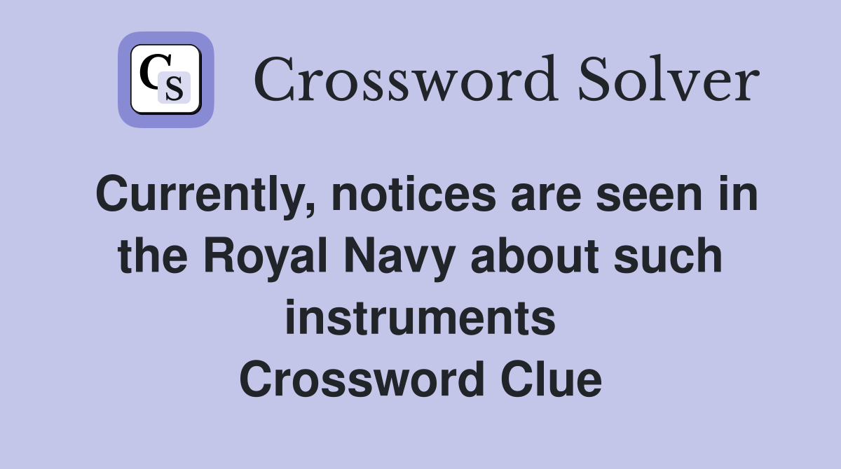 Currently, notices are seen in the Royal Navy about such instruments Crossword Clue