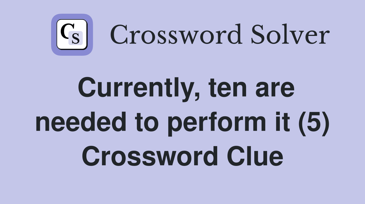 Currently, ten are needed to perform it (5) Crossword Clue