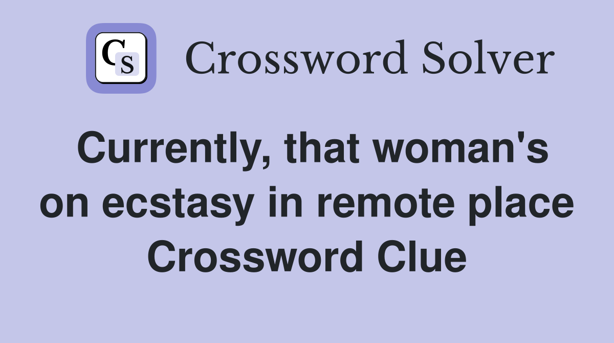Currently, that woman's on ecstasy in remote place Crossword Clue