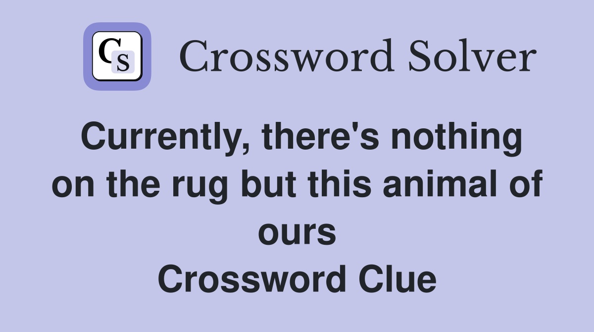 Currently, there's nothing on the rug but this animal of ours Crossword Clue