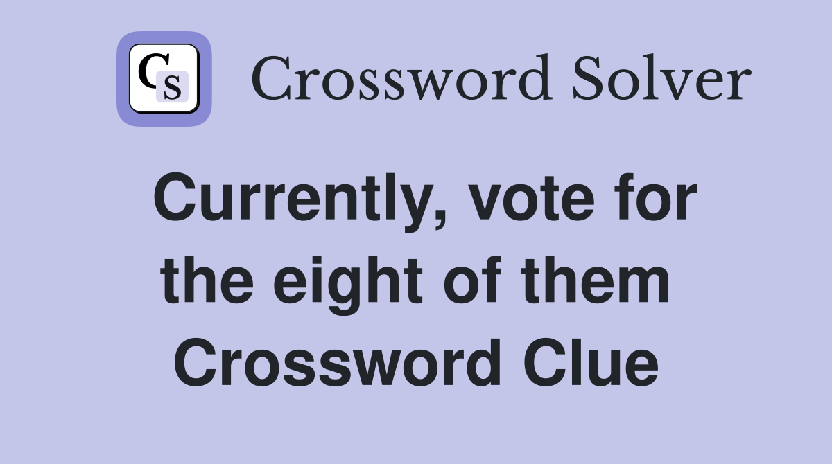 Currently, vote for the eight of them Crossword Clue