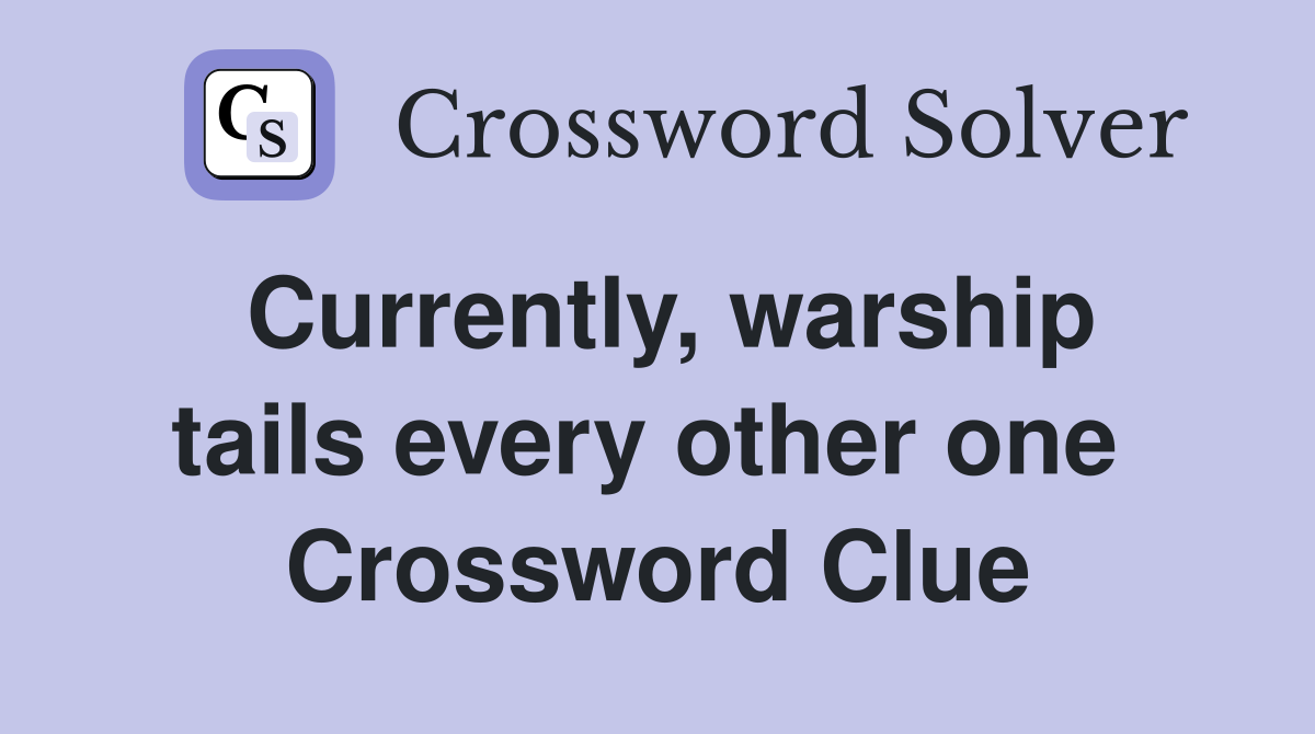 Currently, warship tails every other one  Crossword Clue