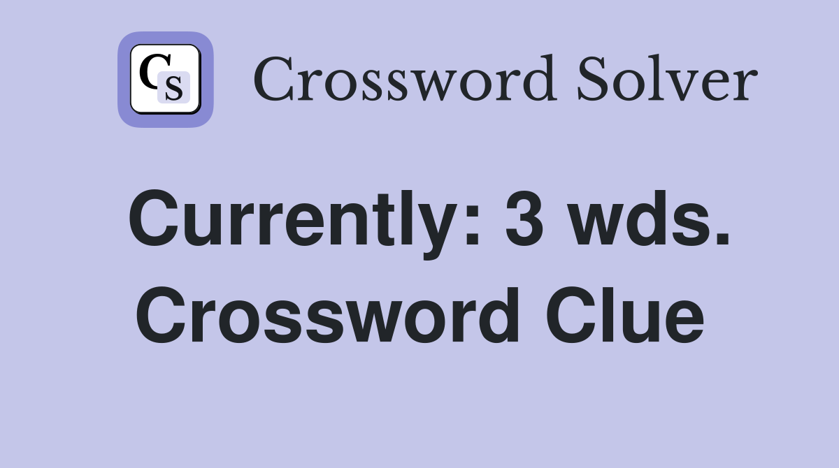 Currently: 3 wds. Crossword Clue