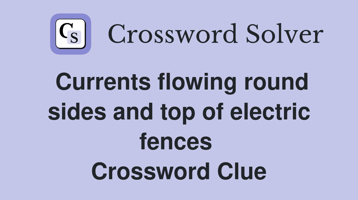 Currents flowing round sides and top of electric fences  Crossword Clue