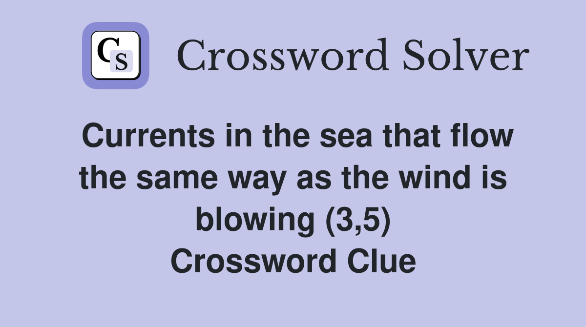 Currents in the sea that flow the same way as the wind is blowing (3,5) Crossword Clue