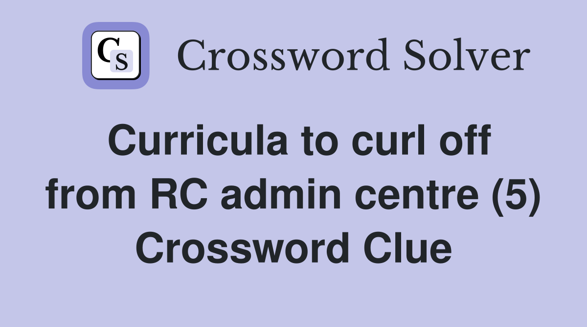 Curricula to curl off from RC admin centre (5) Crossword Clue