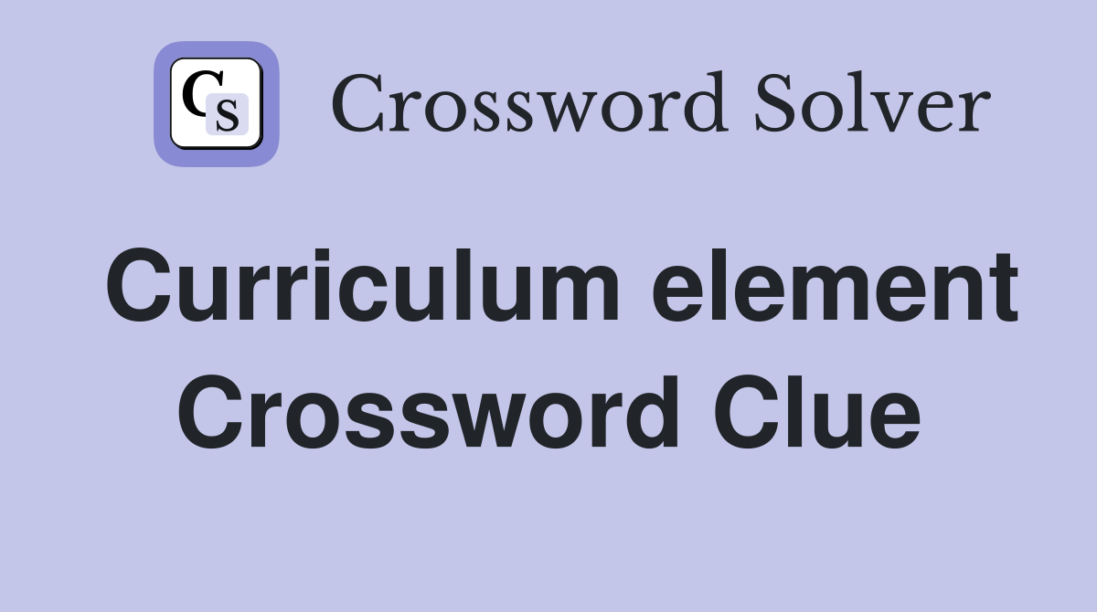 Curriculum element Crossword Clue