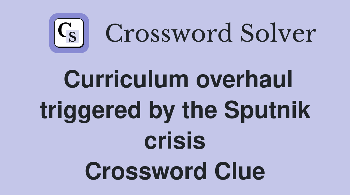 Curriculum overhaul triggered by the Sputnik crisis Crossword Clue