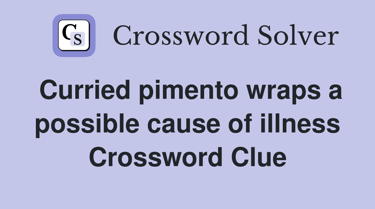 Curried pimento wraps a possible cause of illness Crossword Clue