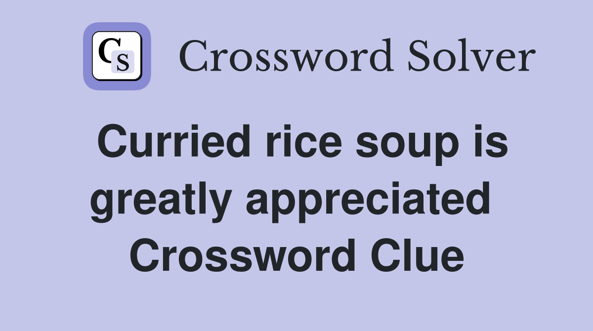 Curried rice soup is greatly appreciated  Crossword Clue