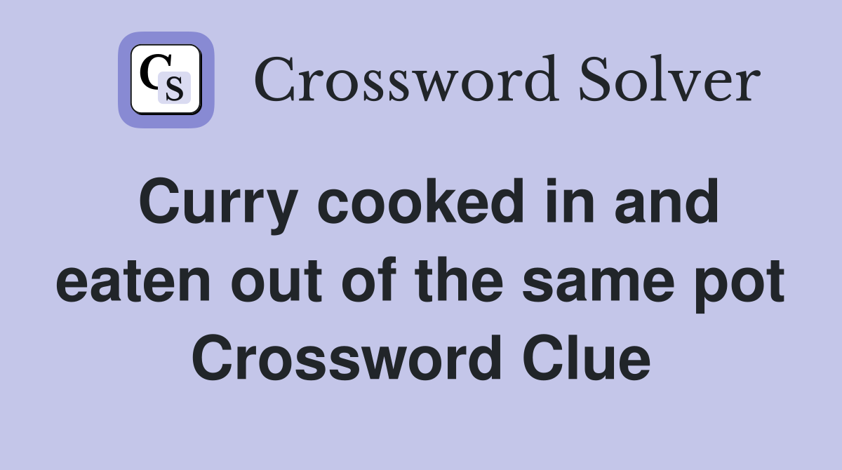 Curry cooked in and eaten out of the same pot Crossword Clue