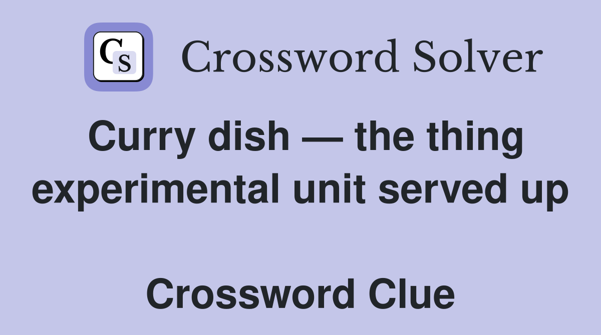 Curry dish — the thing experimental unit served up  Crossword Clue
