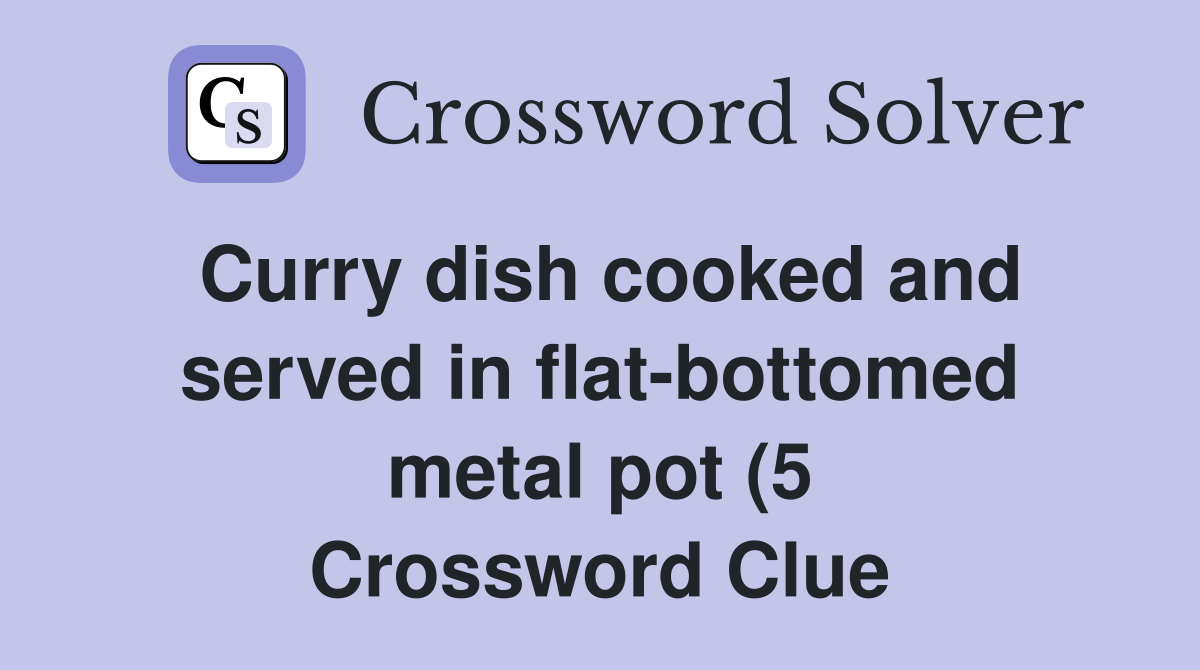 Curry dish cooked and served in flat bottomed metal pot (5) Crossword Curry dish cooked and served in flat bottomed metal pot (5) Crossword