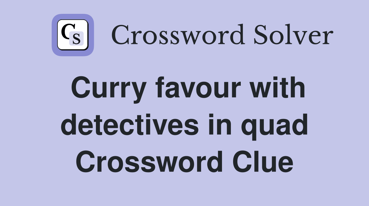 Curry favour with detectives in quad Crossword Clue