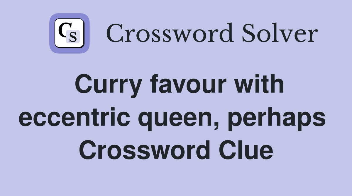 Curry favour with eccentric queen, perhaps  Crossword Clue