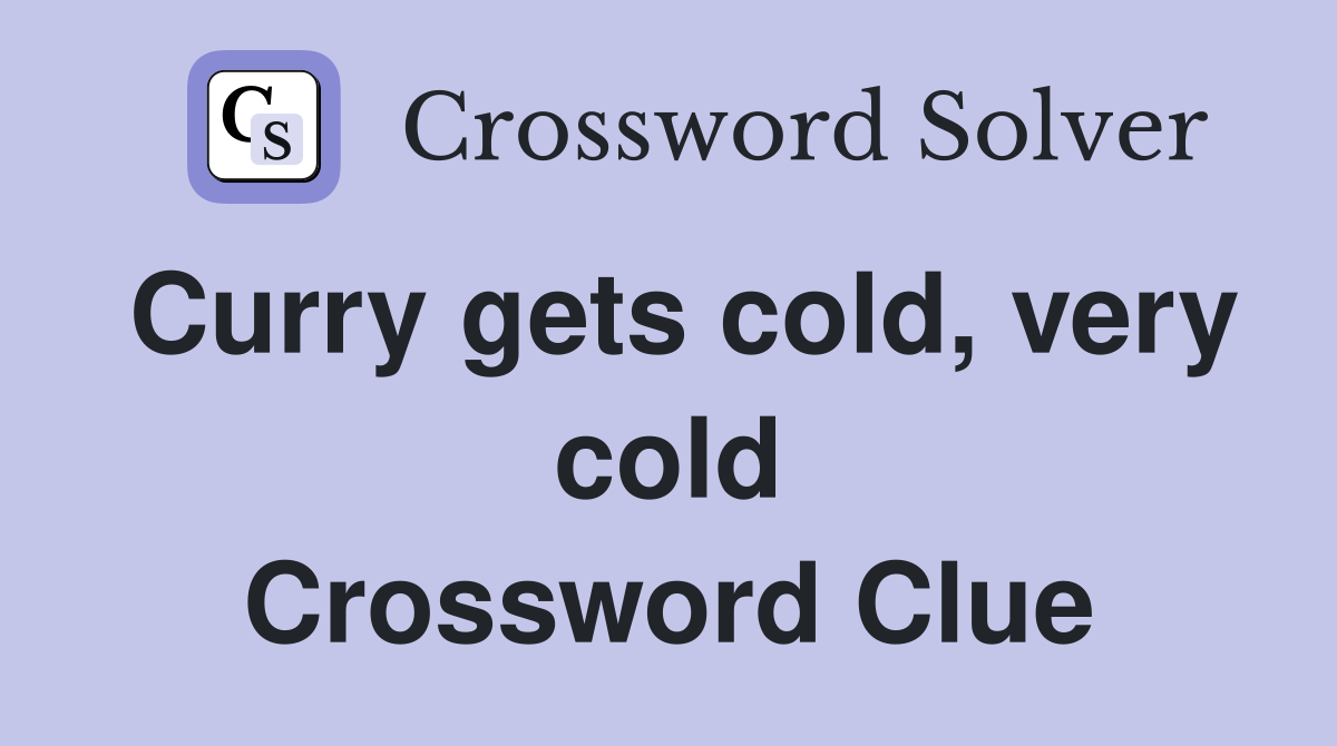 Curry gets cold, very cold Crossword Clue