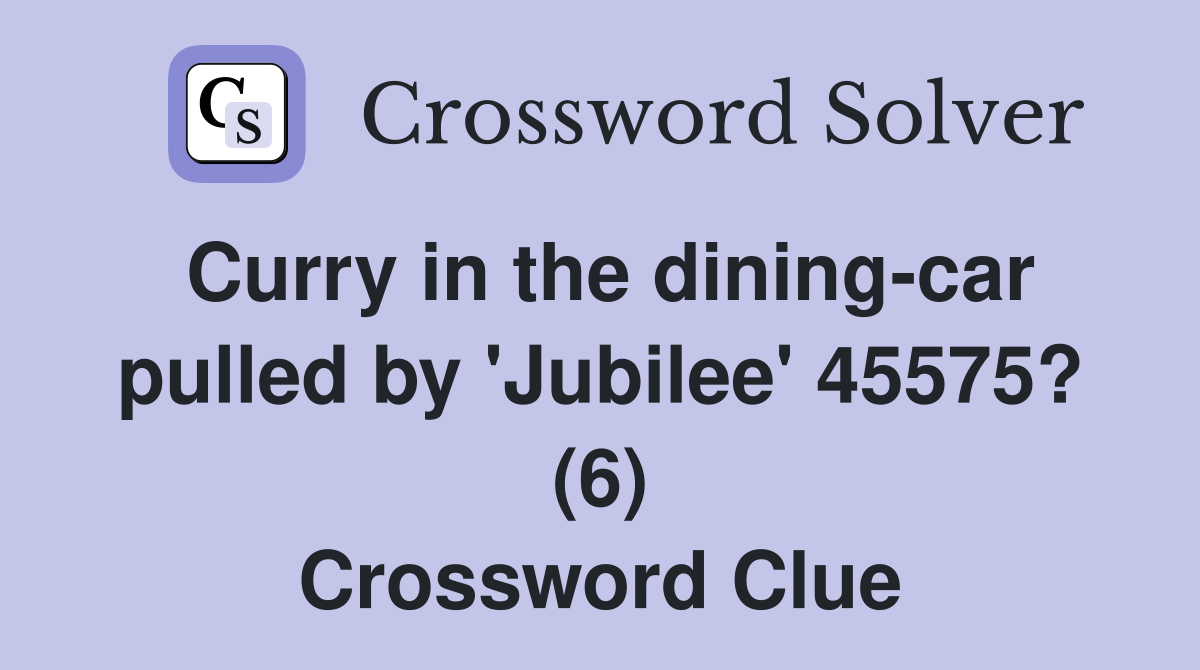Curry in the dining-car pulled by 'Jubilee' 45575? (6) Crossword Clue