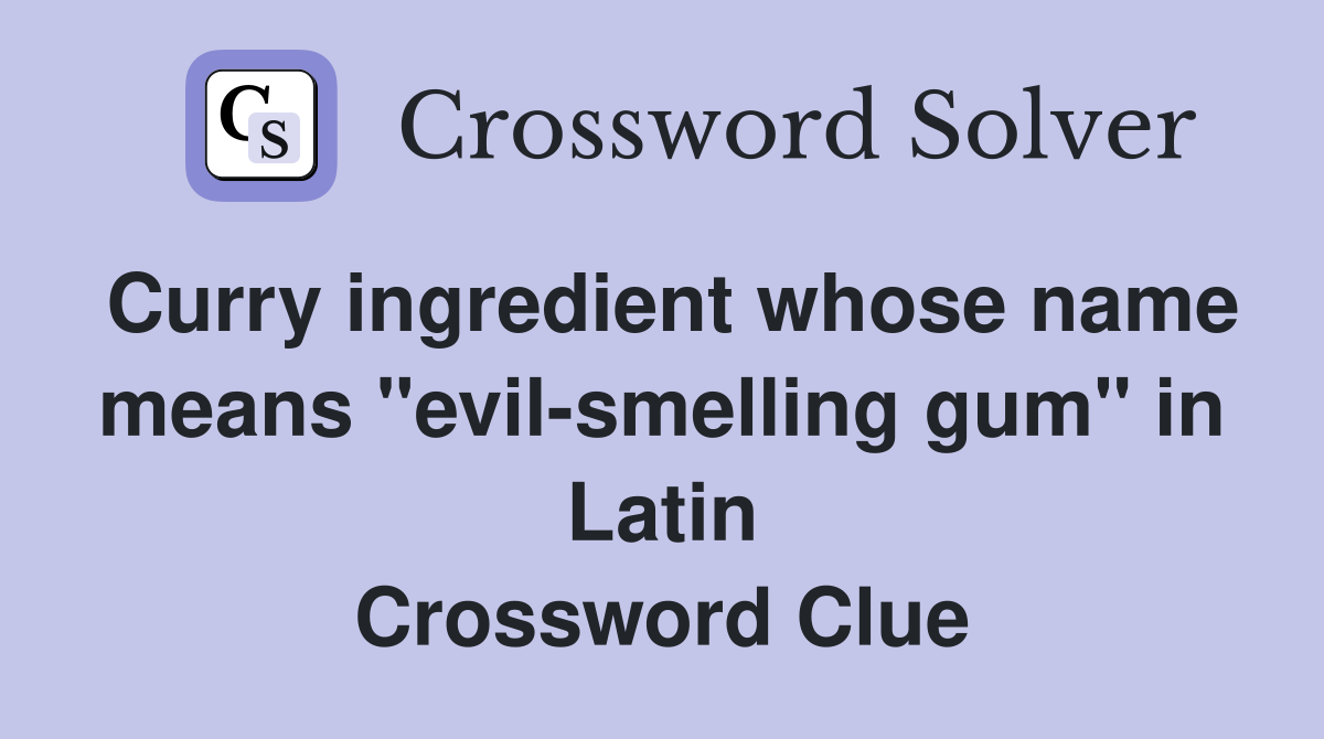 Curry ingredient whose name means "evil-smelling gum" in Latin Crossword Clue
