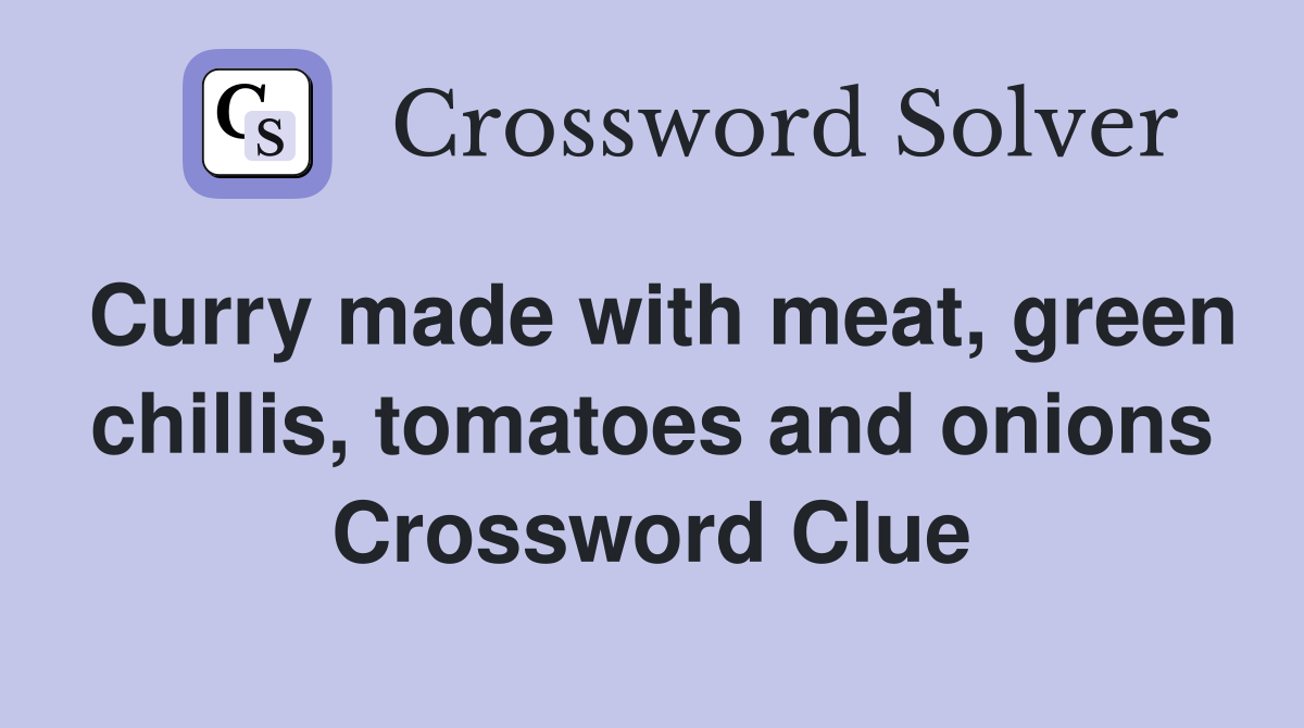 Curry made with meat, green chillis, tomatoes and onions Crossword Clue