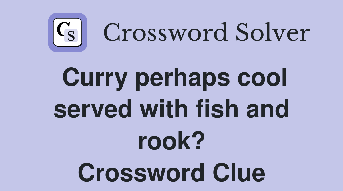 Curry perhaps cool served with fish and rook? Crossword Clue